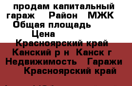 продам капитальный гараж  › Район ­ МЖК › Общая площадь ­ 24 › Цена ­ 200 000 - Красноярский край, Канский р-н, Канск г. Недвижимость » Гаражи   . Красноярский край